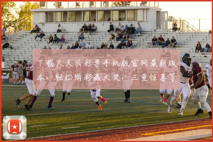 下载天天买彩票手机版官网最新版本，轻松购彩赢大奖，三重惊喜等你来