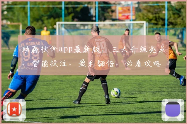 助赢软件app最新版，三大升级亮点，智能投注，盈利翻倍，必看攻略，不容错过