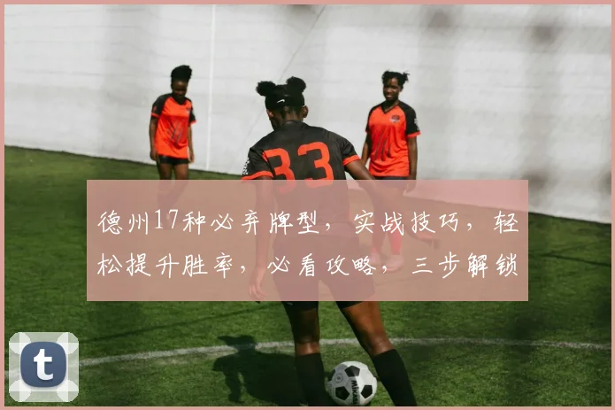 德州17种必弃牌型，实战技巧，轻松提升胜率，必看攻略，三步解锁