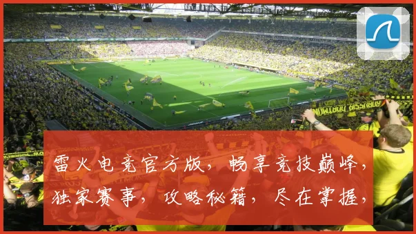 雷火电竞官方版，畅享竞技巅峰，独家赛事，攻略秘籍，尽在掌握，一触即发，体验无限