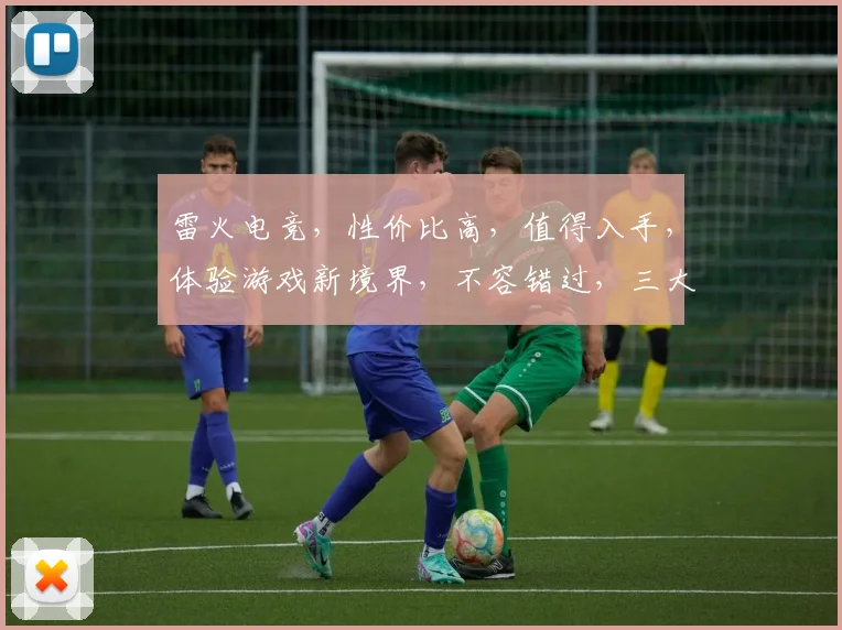 雷火电竞，性价比高，值得入手，体验游戏新境界，不容错过，三大亮点，必看