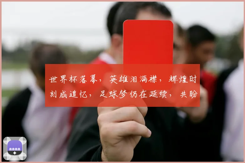 世界杯落幕，英雄泪满襟，辉煌时刻成追忆，足球梦仍在延续，共盼下次辉煌。