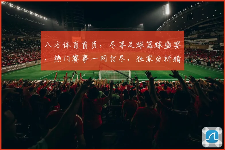 八方体育首页，尽享足球篮球盛宴，热门赛事一网打尽，独家分析精彩纷呈，必看体育资讯