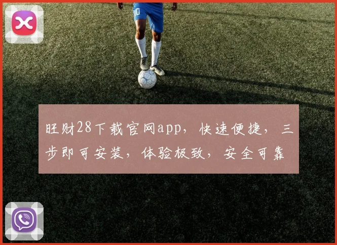 旺财28下载官网app，快速便捷，三步即可安装，体验极致，安全可靠，不容错过