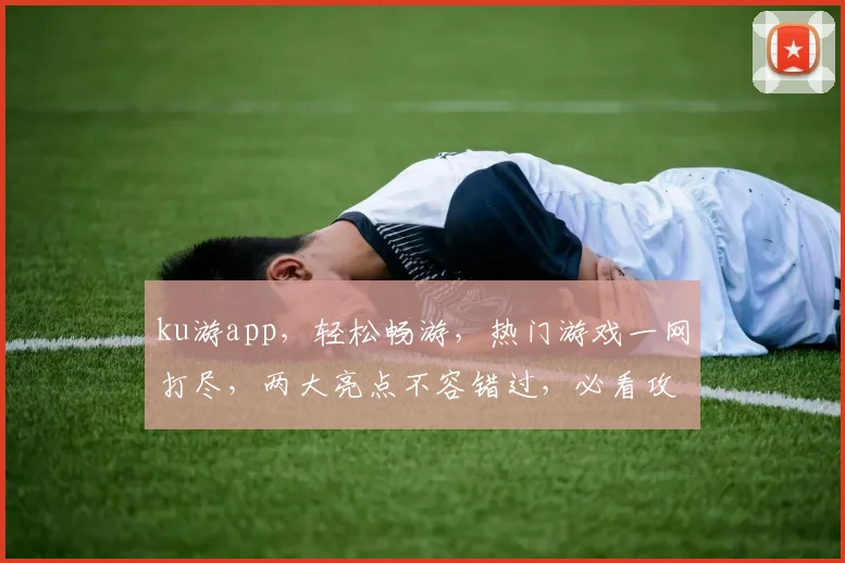 ku游app，轻松畅游，热门游戏一网打尽，两大亮点不容错过，必看攻略