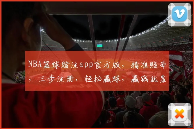NBA篮球赌注app官方版，精准赔率，三步注册，轻松赢球，赢钱就靠它