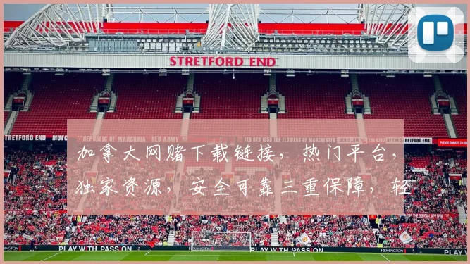 加拿大网赌下载链接，热门平台，独家资源，安全可靠三重保障，轻松体验