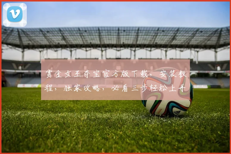 赏金女王夺宝官方版下载，安装教程，独家攻略，必看三步轻松上手