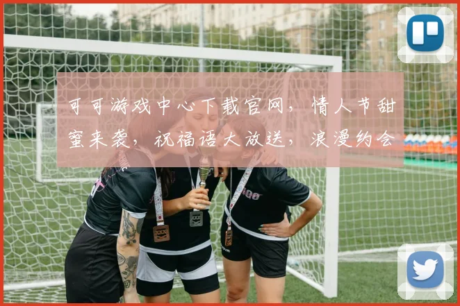 可可游戏中心下载官网，情人节甜蜜来袭，祝福语大放送，浪漫约会必备